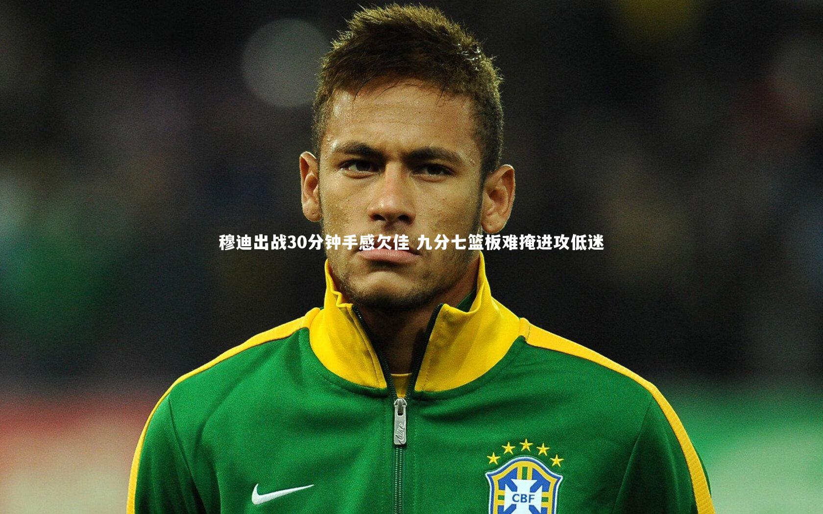 穆迪出战30分钟手感欠佳 九分七篮板难掩进攻低迷