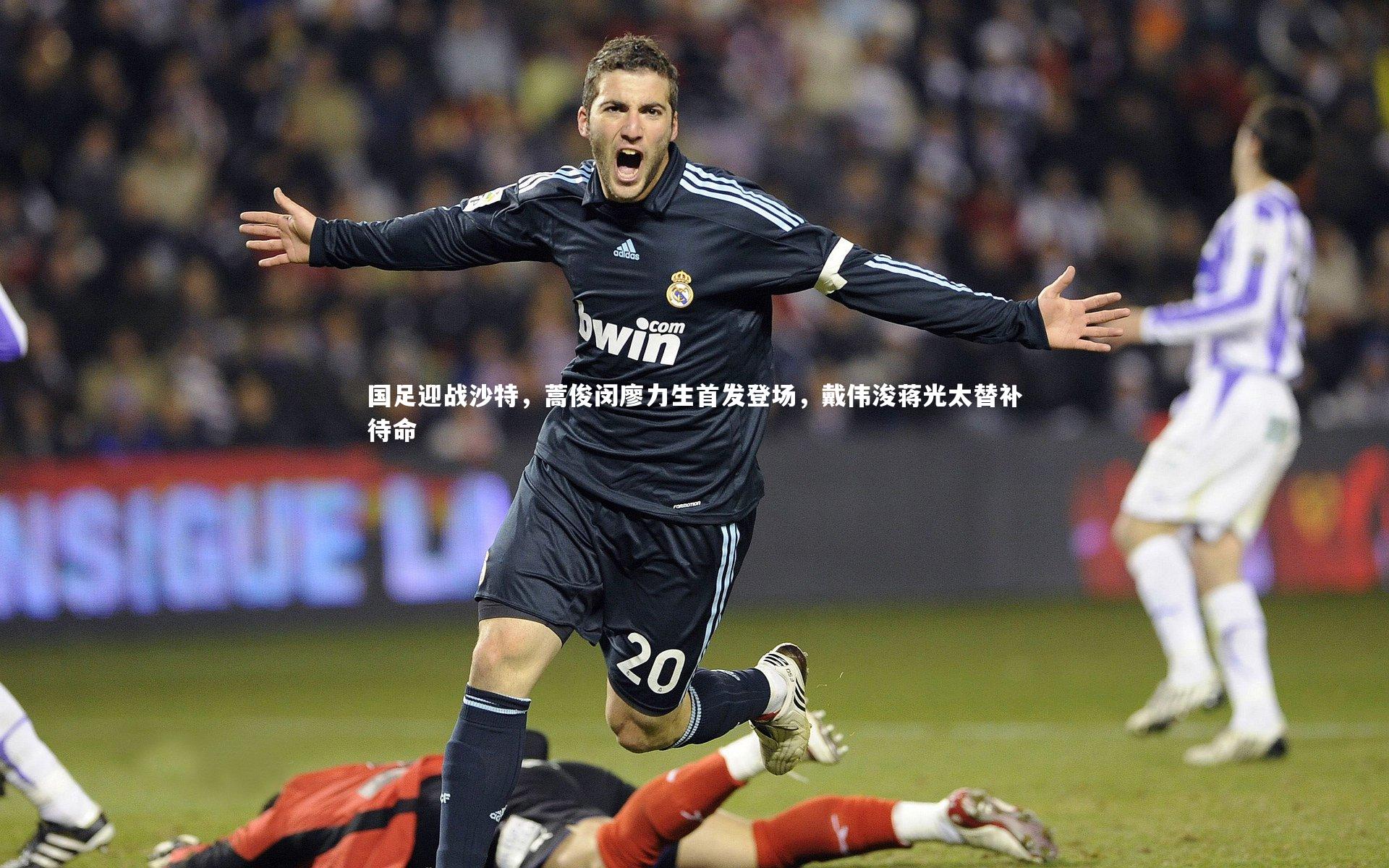 竞技宝官网|国足迎战沙特，蒿俊闵廖力生首发登场，戴伟浚蒋光太替补待命